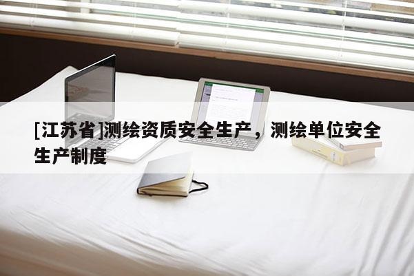 [江蘇省]測繪資質(zhì)安全生產(chǎn)，測繪單位安全生產(chǎn)制度