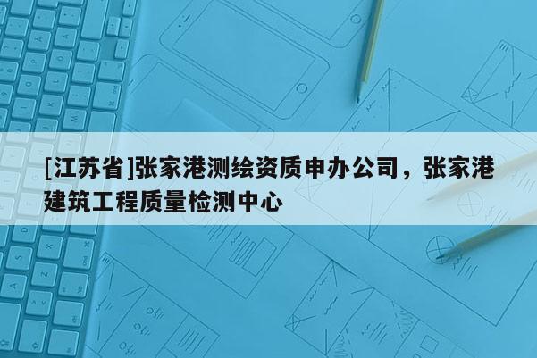 [江蘇省]張家港測繪資質申辦公司，張家港建筑工程質量檢測中心