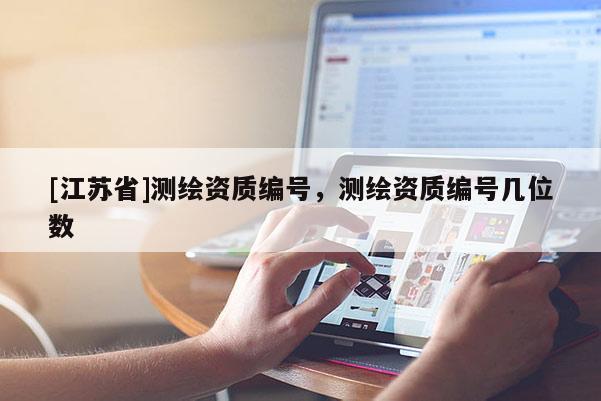 [江蘇省]測繪資質編號，測繪資質編號幾位數