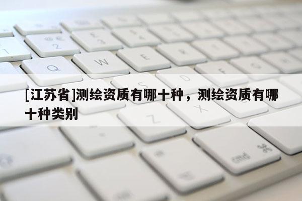 [江蘇省]測繪資質有哪十種，測繪資質有哪十種類別