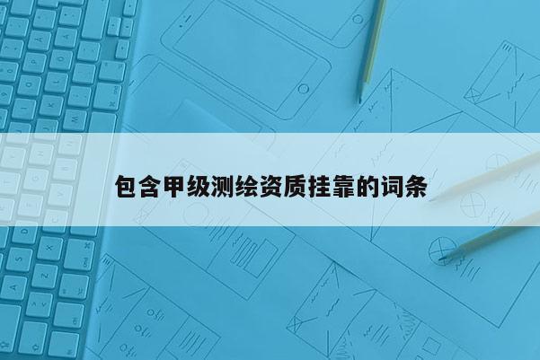 包含甲級(jí)測(cè)繪資質(zhì)掛靠的詞條