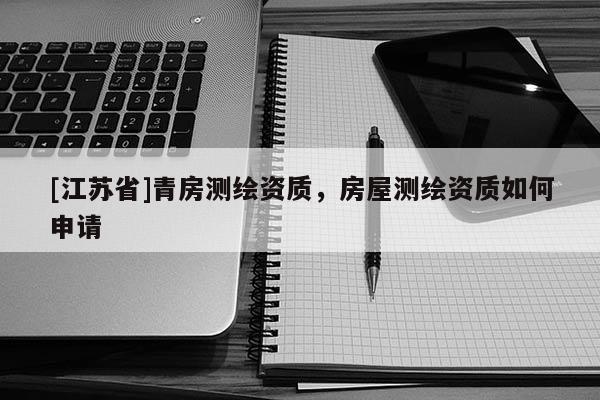 [江蘇省]青房測繪資質，房屋測繪資質如何申請