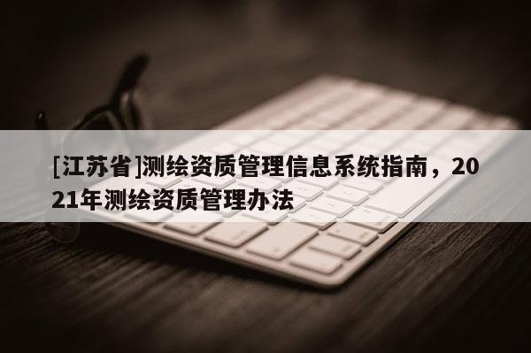 [江蘇省]測繪資質管理信息系統指南，2021年測繪資質管理辦法