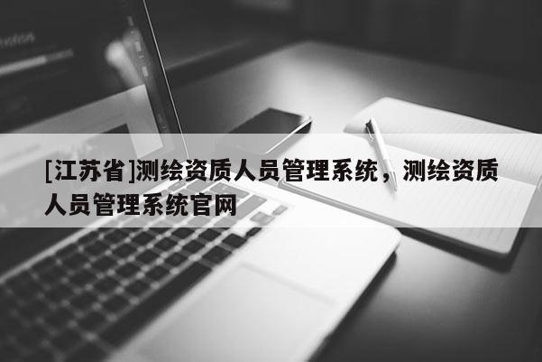 [江蘇省]測繪資質人員管理系統，測繪資質人員管理系統官網