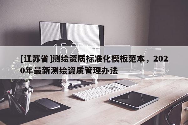 [江蘇省]測繪資質標準化模板范本，2020年最新測繪資質管理辦法