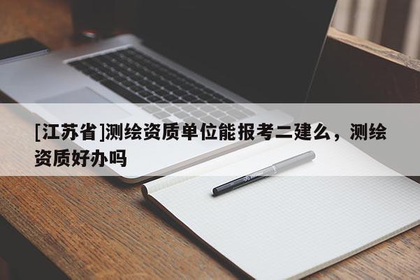 [江蘇省]測繪資質(zhì)單位能報考二建么，測繪資質(zhì)好辦嗎