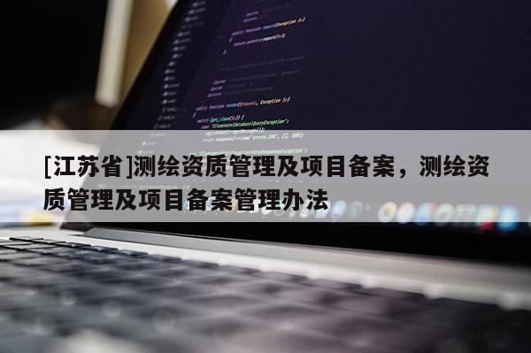 [江蘇省]測繪資質管理及項目備案，測繪資質管理及項目備案管理辦法
