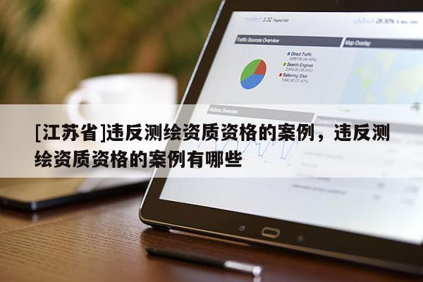 [江蘇省]違反測繪資質資格的案例，違反測繪資質資格的案例有哪些