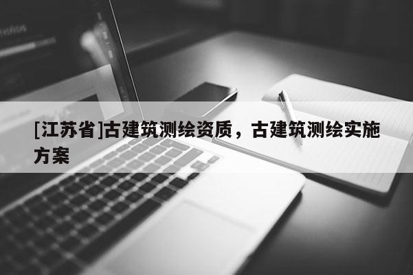 [江蘇省]古建筑測繪資質，古建筑測繪實施方案