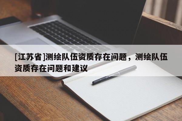 [江蘇省]測繪隊伍資質存在問題，測繪隊伍資質存在問題和建議