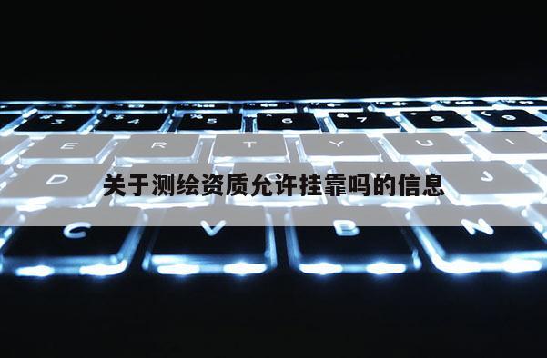 關于測繪資質允許掛靠嗎的信息