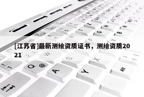 [江蘇省]最新測繪資質證書，測繪資質2021
