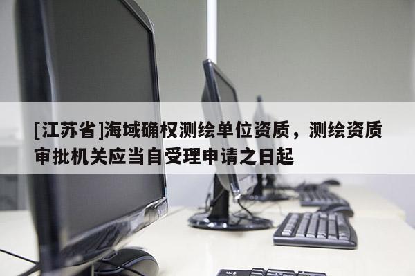 [江蘇省]海域確權測繪單位資質，測繪資質審批機關應當自受理申請之日起