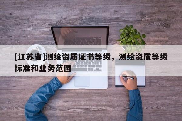 [江蘇省]測繪資質證書等級，測繪資質等級標準和業務范圍