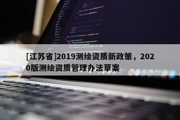 [江蘇省]2019測繪資質新政策，2020版測繪資質管理辦法草案