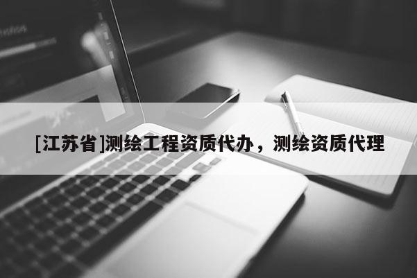 [江蘇省]測繪工程資質(zhì)代辦，測繪資質(zhì)代理