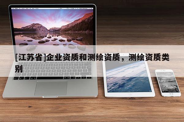 [江蘇省]企業(yè)資質(zhì)和測繪資質(zhì)，測繪資質(zhì)類別