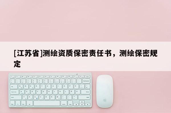 [江蘇省]測(cè)繪資質(zhì)保密責(zé)任書，測(cè)繪保密規(guī)定
