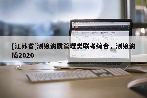 [江蘇省]測繪資質管理類聯考綜合，測繪資質2020