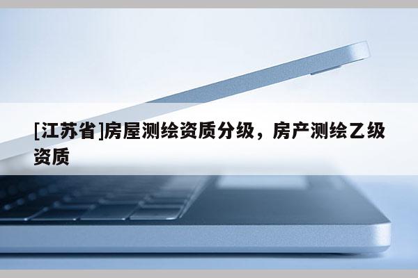 [江蘇省]房屋測繪資質分級，房產測繪乙級資質