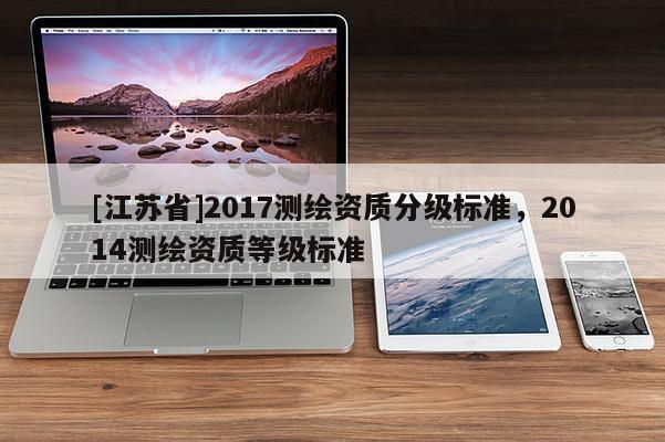 [江蘇省]2017測繪資質分級標準，2014測繪資質等級標準