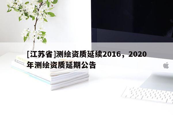 [江蘇省]測繪資質延續2016，2020年測繪資質延期公告