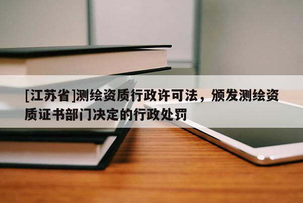 [江蘇省]測(cè)繪資質(zhì)行政許可法，頒發(fā)測(cè)繪資質(zhì)證書(shū)部門(mén)決定的行政處罰