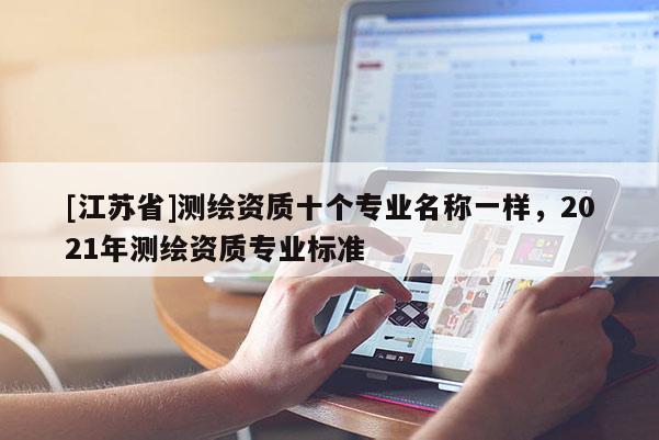 [江蘇省]測繪資質十個專業(yè)名稱一樣，2021年測繪資質專業(yè)標準