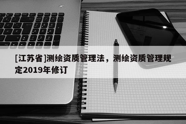 [江蘇省]測繪資質管理法，測繪資質管理規定2019年修訂