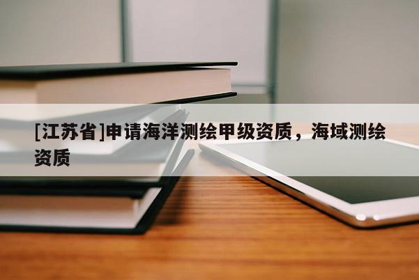 [江蘇省]申請海洋測繪甲級資質，海域測繪資質