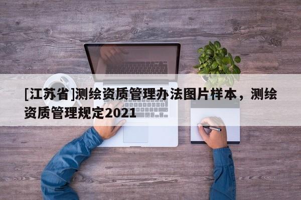 [江蘇省]測繪資質管理辦法圖片樣本，測繪資質管理規定2021