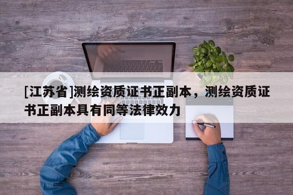[江蘇省]測繪資質(zhì)證書正副本，測繪資質(zhì)證書正副本具有同等法律效力