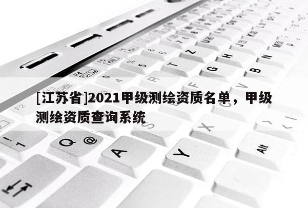 [江蘇省]2021甲級測繪資質名單，甲級測繪資質查詢系統
