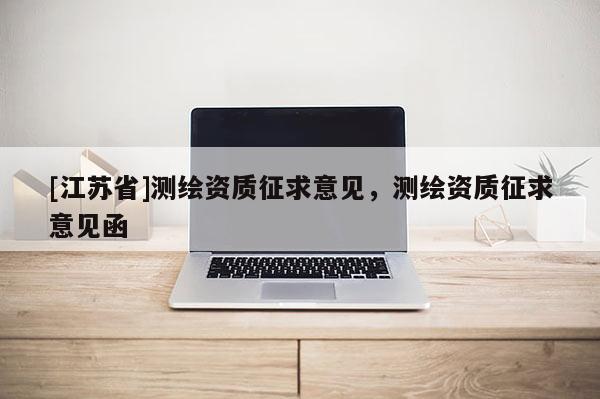 [江蘇省]測繪資質征求意見，測繪資質征求意見函