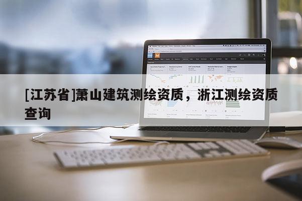 [江蘇省]蕭山建筑測繪資質，浙江測繪資質查詢