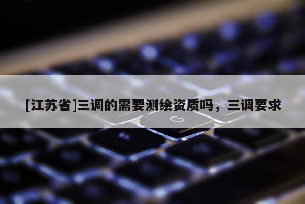[江蘇省]三調(diào)的需要測繪資質(zhì)嗎，三調(diào)要求