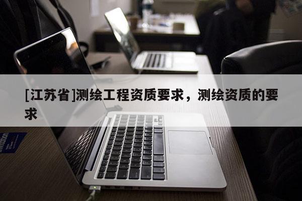 [江蘇省]測繪工程資質要求，測繪資質的要求