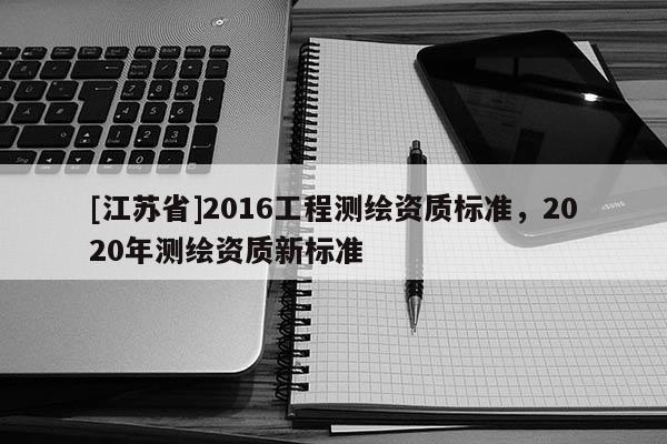 [江蘇省]2016工程測繪資質標準，2020年測繪資質新標準