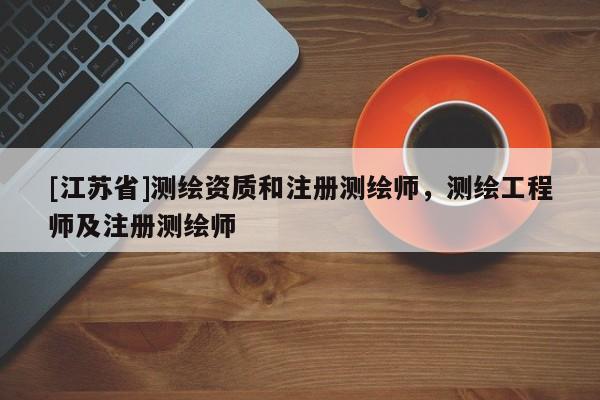 [江蘇省]測繪資質和注冊測繪師，測繪工程師及注冊測繪師