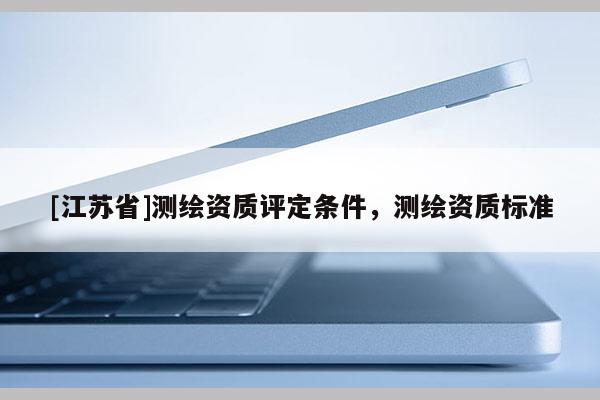 [江蘇省]測繪資質評定條件，測繪資質標準