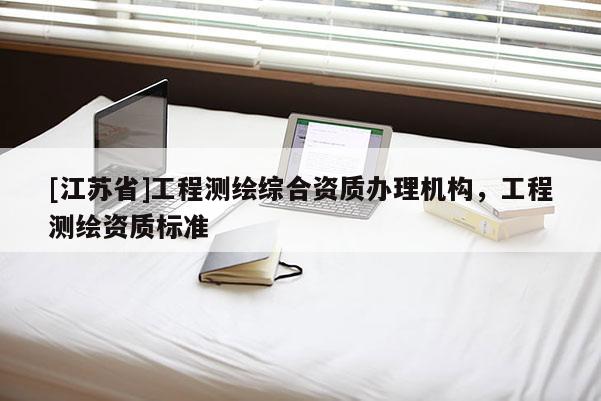 [江蘇省]工程測繪綜合資質辦理機構，工程測繪資質標準