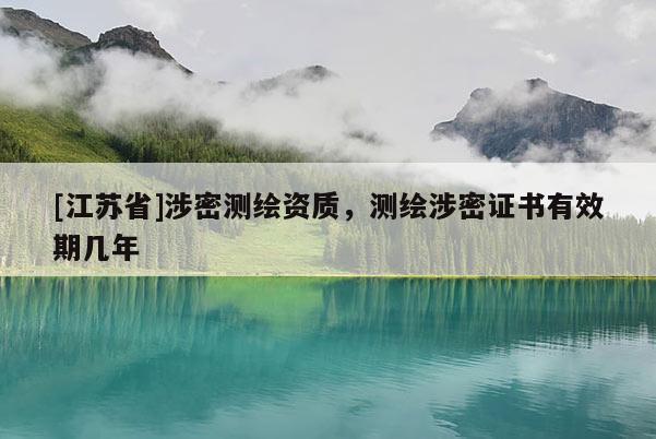 [江蘇省]涉密測繪資質，測繪涉密證書有效期幾年