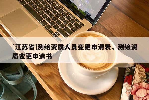 [江蘇省]測繪資質人員變更申請表，測繪資質變更申請書