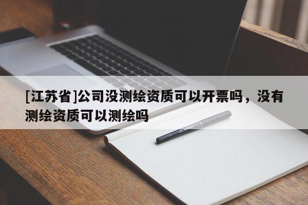 [江蘇省]公司沒測繪資質可以開票嗎，沒有測繪資質可以測繪嗎