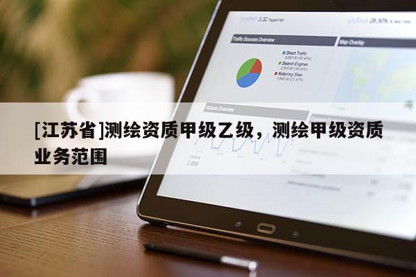 [江蘇省]測(cè)繪資質(zhì)甲級(jí)乙級(jí)，測(cè)繪甲級(jí)資質(zhì)業(yè)務(wù)范圍