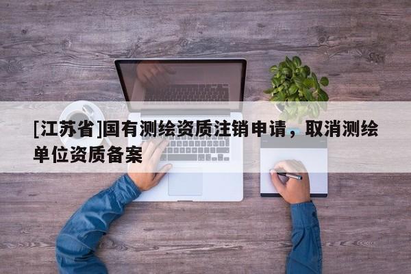 [江蘇省]國有測繪資質注銷申請，取消測繪單位資質備案
