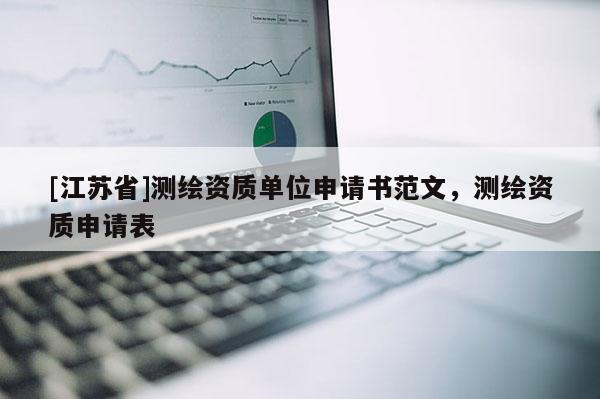 [江蘇省]測(cè)繪資質(zhì)單位申請(qǐng)書范文，測(cè)繪資質(zhì)申請(qǐng)表