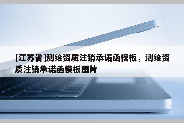 [江蘇省]測繪資質注銷承諾函模板，測繪資質注銷承諾函模板圖片