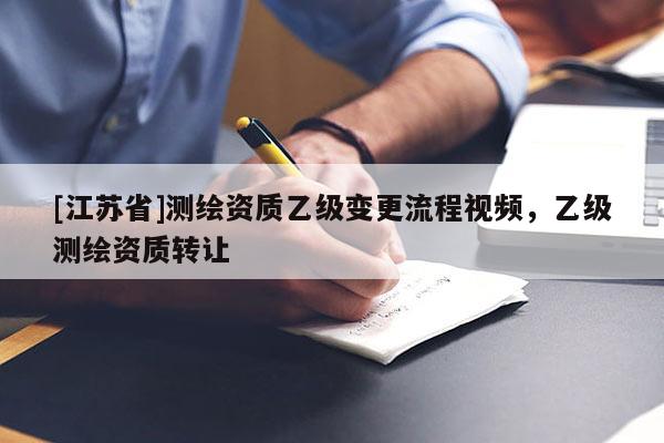 [江蘇省]測繪資質乙級變更流程視頻，乙級測繪資質轉讓