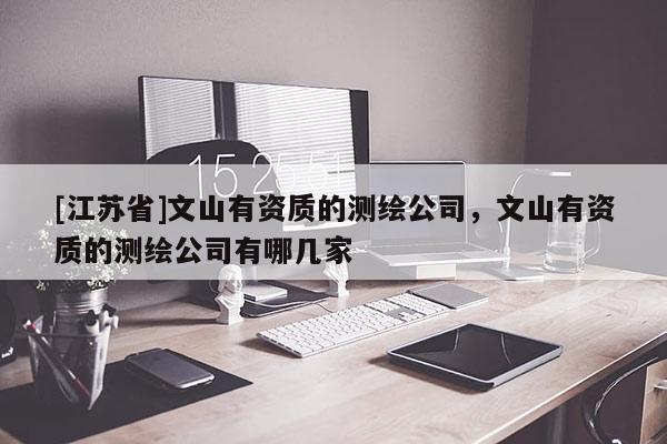 [江蘇省]文山有資質(zhì)的測繪公司，文山有資質(zhì)的測繪公司有哪幾家